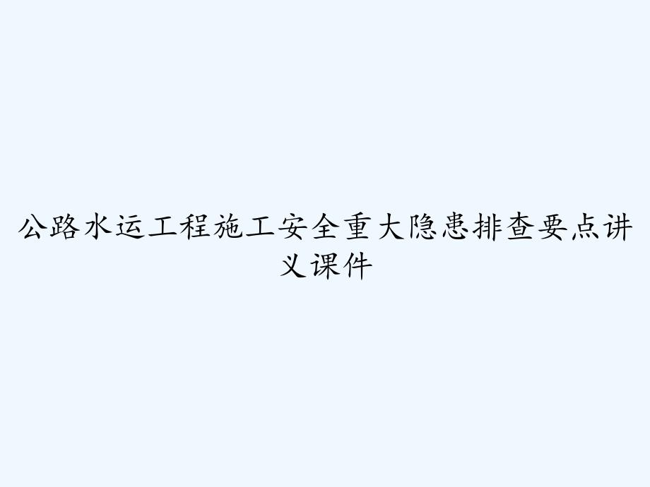 公路水运工程施工安全重大隐患排查要点讲义课件-_第1页