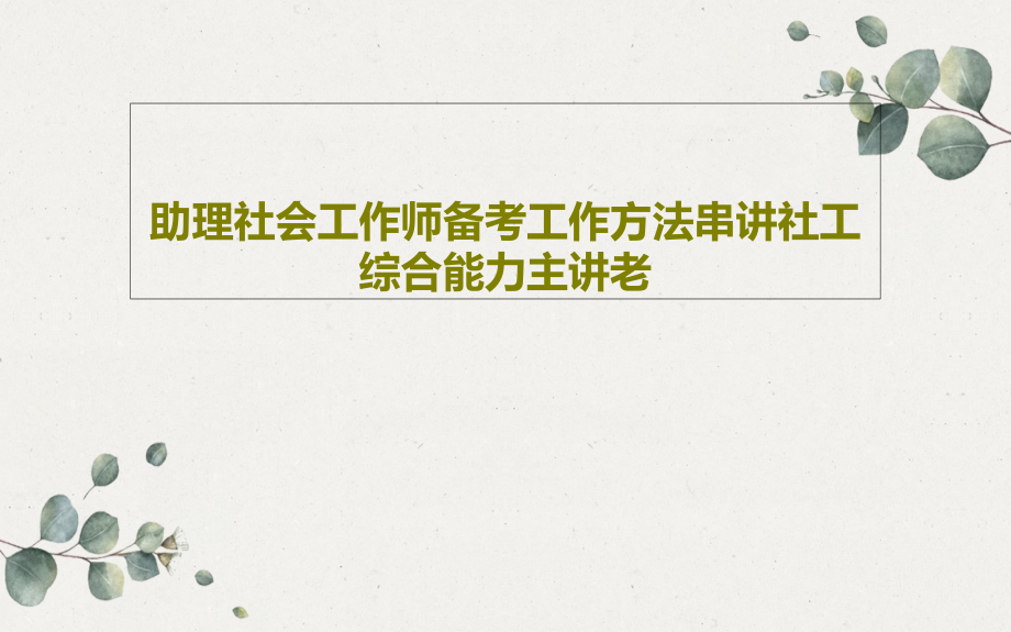 助理社会工作师备考工作方法串讲社工综合能力主讲老教学课件_第1页