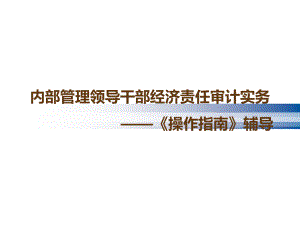 內(nèi)部管理領導干部經(jīng)濟責任審計實務——《操作指南》課件