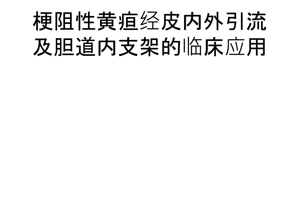 梗阻性黄疸经皮内外引流及胆道内支架的临床应用课件_第1页