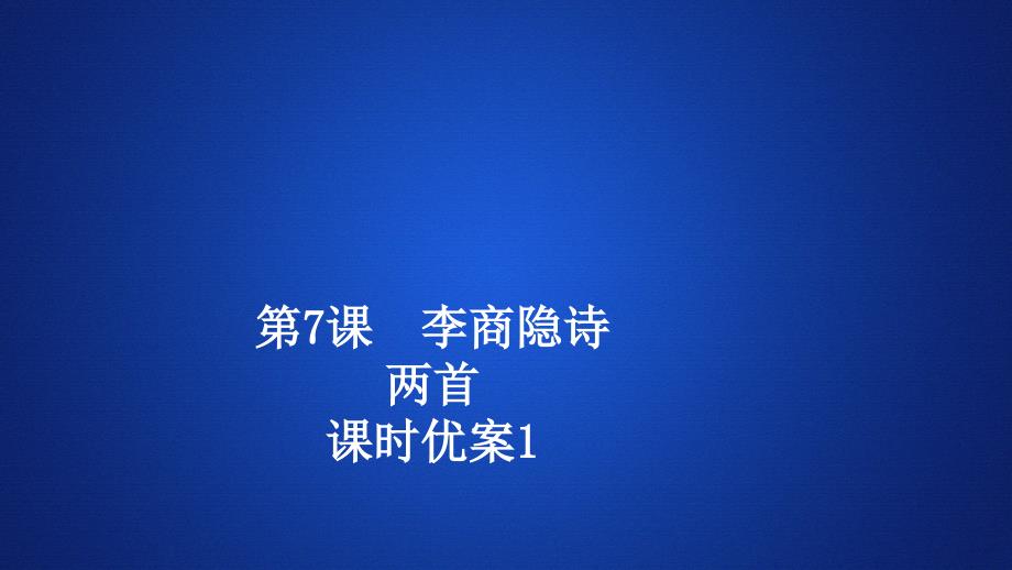 2020春语文人教版必修3课时优案ppt课件：第7课-李商隐诗两首1_第1页