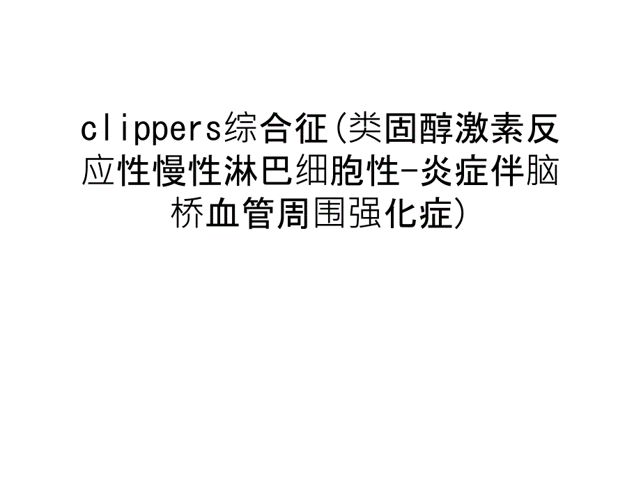 clippers综合征(类固醇激素反应性慢性淋巴细胞性-炎症伴脑桥血管周围强化症)资料讲解课件_第1页