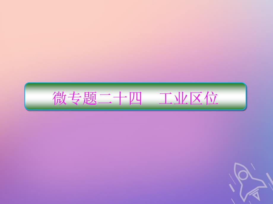 (新课标)2020高考地理二轮复习微专题24工业区位ppt课件_第1页