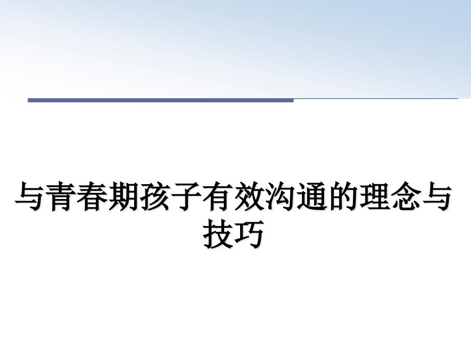 与青春期孩子有效沟通的理念与技巧教学讲义课件_第1页