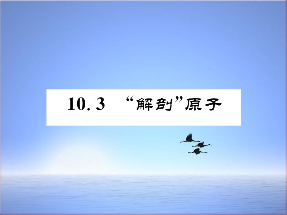 沪粤版八年级物理下册ppt课件：10.3--“解剖”原子_第1页