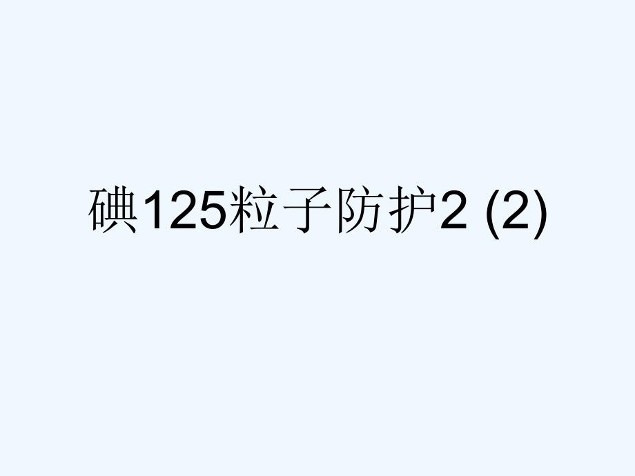 碘125粒子防护2（2）可修改版课件_第1页