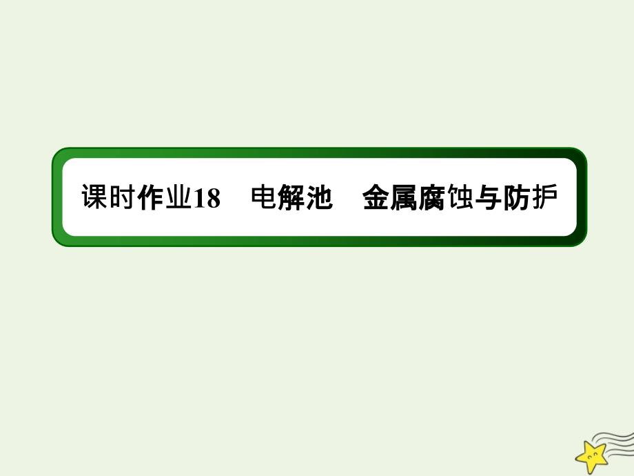 2021届高考化学一轮复习课时作业18电解池金属腐蚀与防护ppt课件鲁科版_第1页