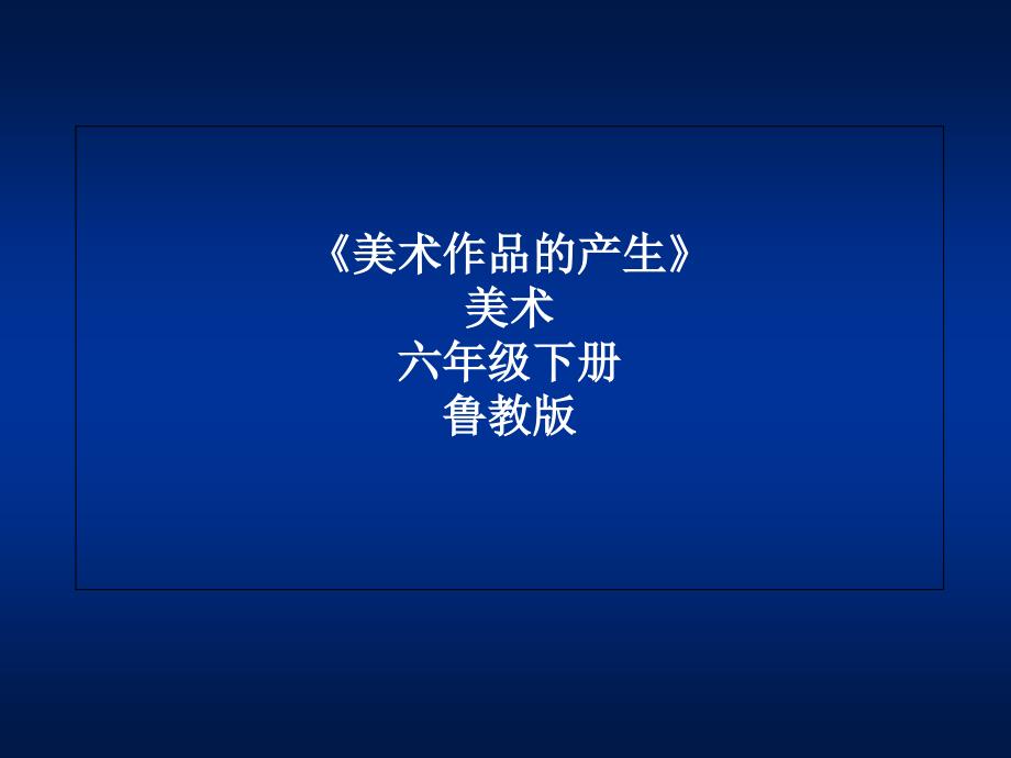 鲁教五四学制版六年级下册美术：第1课-美术作品的产生课件_第1页