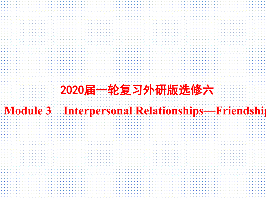 2020届一轮复习外研版选修六Module-3-Interpersonal-Relationships—Friendshipppt课件_第1页