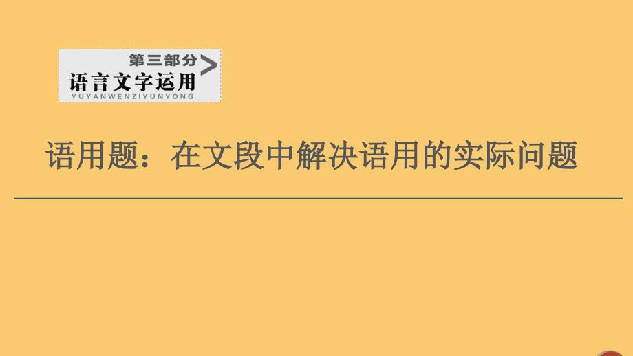 (通用版)2021新高考语文一轮复习第3部分语用题：在文段中解决语用的实际问题ppt课件_第1页