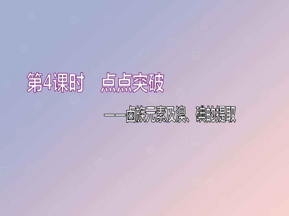 (通用版)2020高考化学一轮复习第四章非金属及其化合物4.4点点突破卤族元素及溴、碘的提取ppt课件_第1页