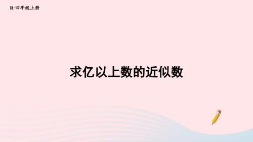 2023年四年級數學上冊1大數的認識第11課時求億以上數的近似數配套課件新人教版