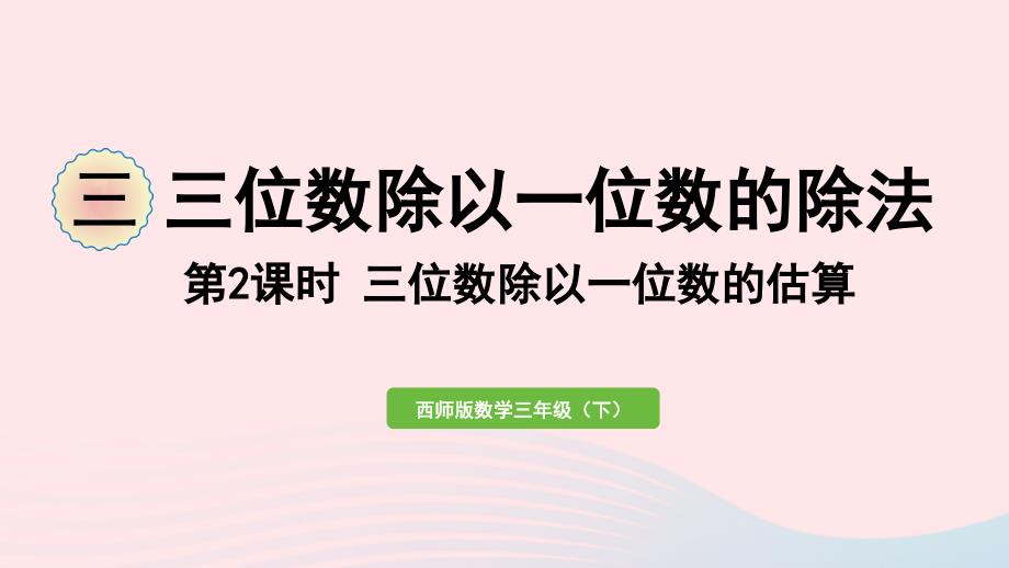 2023年三年级数学下册三三位数除以一位数的除法第2课时三位数除以一位数的估算作业课件西师大版_第1页